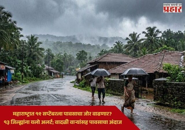 Maharashtra Weather Update : महाराष्ट्रात १९ सप्टेंबरला पावसाचा जोर वाढणार? १३ जिल्ह्यांना यलो अलर्ट; वादळी वाऱ्यांसह पावसाचा अंदाज