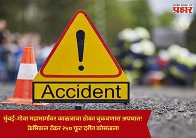 Mumbai Goa Highway : मुंबई-गोवा महामार्गावर काळजाचा ठोका चुकवणारा अपघात! केमिकल टँकर २५० फूट दरीत कोसळला