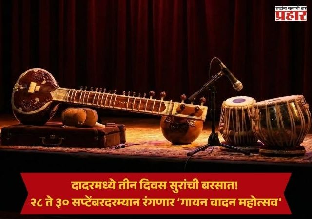 Mumbai Music Festival : दादरमध्ये तीन दिवस सुरांची बरसात! २८ ते ३० सप्टेंबरदरम्यान रंगणार ‘गायन वादन महोत्सव’
