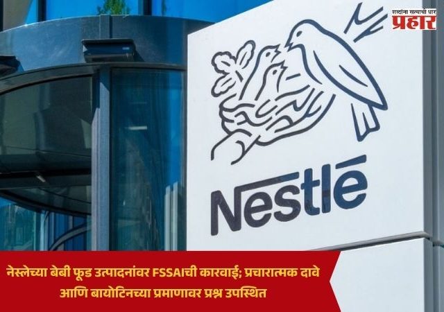 Nestle Baby Food Products : नेस्लेच्या बेबी फूड उत्पादनांवर FSSAIची कारवाई; प्रचारात्मक दावे आणि बायोटिनच्या प्रमाणावर प्रश्न उपस्थित