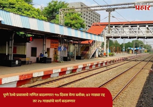 Pune Hadapsar Railway : पुणे रेल्वे प्रवासाचे गणित बदलणार! १५ दिवस मेगा ब्लॉक; ४२ गाड्या रद्द तर २५ गाड्यांचे मार्ग बदलणार