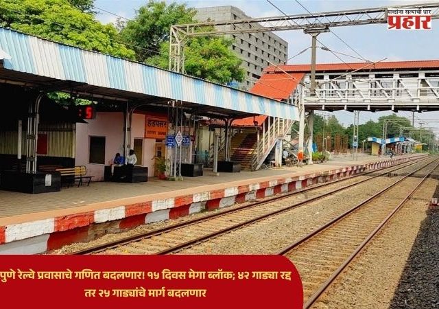 Pune Hadapsar Railway : पुणे रेल्वे प्रवासाचे गणित बदलणार! १५ दिवस मेगा ब्लॉक; ४२ गाड्या रद्द तर २५ गाड्यांचे मार्ग बदलणार