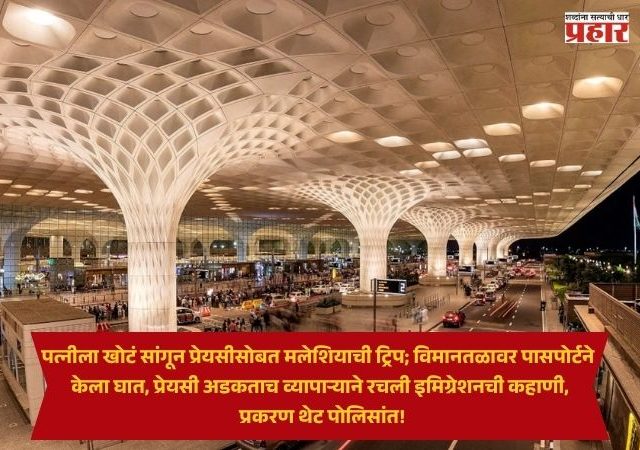 Pune News : पत्नीला खोटं सांगून प्रेयसीसोबत मलेशियाची ट्रिप; विमानतळावर पासपोर्टने केला घात, प्रेयसी अडकताच व्यापाऱ्याने रचली इमिग्रेशनची कहाणी, प्रकरण थेट पोलिसांत!
