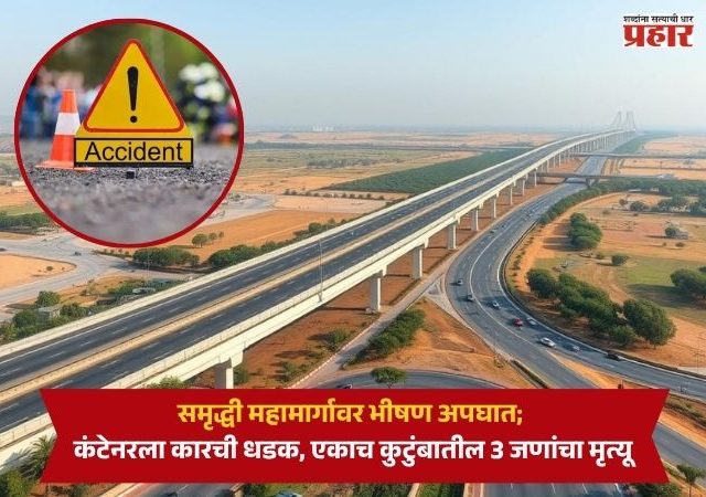 Samruddhi Mahamarg Accident : समृद्धी महामार्गावर भीषण अपघात; कंटेनरला कारची धडक, एकाच कुटुंबातील 3 जणांचा मृत्यू