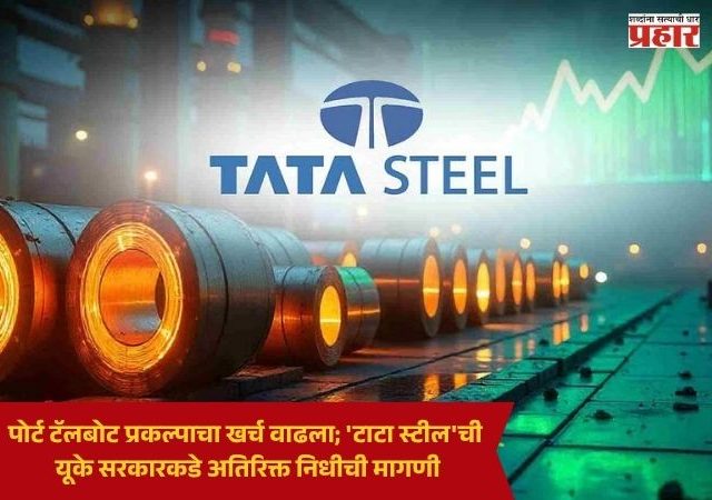 Tata Steel : पोर्ट टॅलबोट प्रकल्पाचा खर्च वाढला; 'टाटा स्टील'ची यूके सरकारकडे अतिरिक्त निधीची मागणी