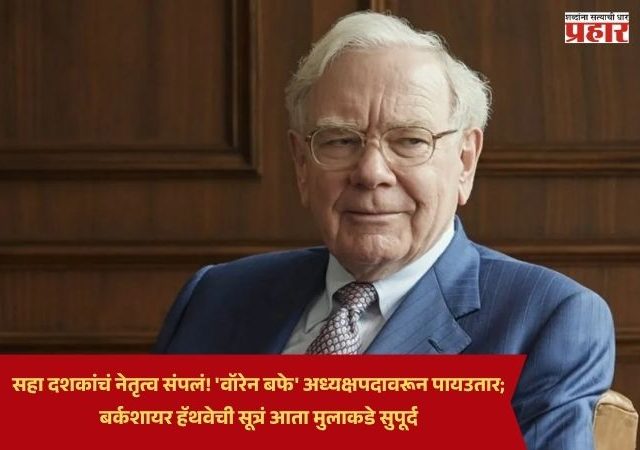 Warren Buffett : सहा दशकांचं नेतृत्व संपलं! 'वॉरेन बफे' अध्यक्षपदावरून पायउतार; बर्कशायर हॅथवेची सूत्रं आता मुलाकडे सुपूर्द